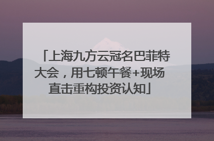 上海九方云冠名巴菲特大会，用七顿午餐+现场直击重构投资认知