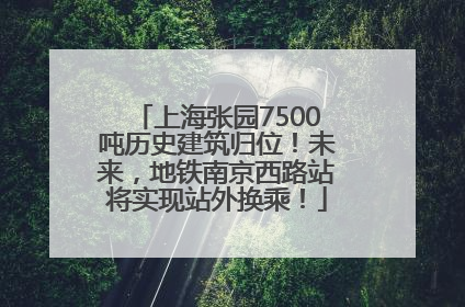 上海张园7500吨历史建筑归位！未来，地铁南京西路站将实现站外换乘！