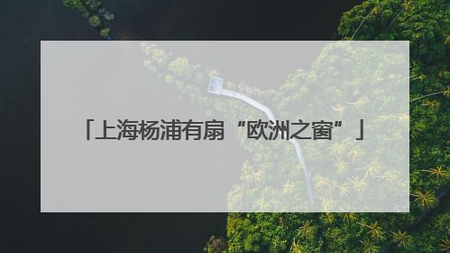 上海杨浦有扇“欧洲之窗”