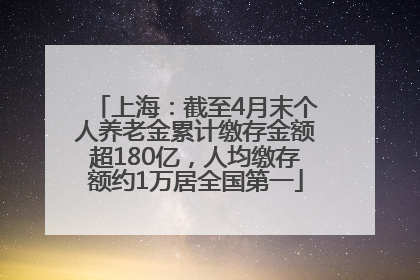 上海：截至4月末个人养老金累计缴存金额超180亿，人均缴存额约1万居全国第一