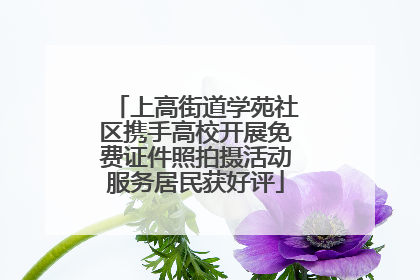 上高街道学苑社区携手高校开展免费证件照拍摄活动服务居民获好评