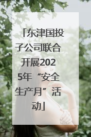 东津国投子公司联合开展2025年“安全生产月”活动