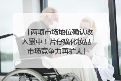 两项市场地位确认收入囊中！片仔癀化妆品市场竞争力再扩大