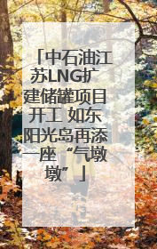 中石油江苏LNG扩建储罐项目开工 如东阳光岛再添一座“气墩墩”