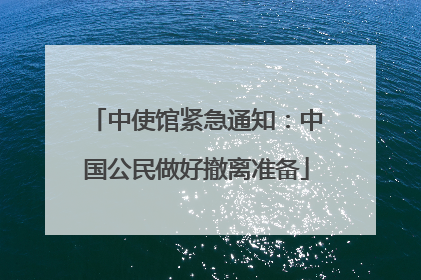 中使馆紧急通知：中国公民做好撤离准备