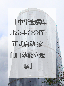 中华遗嘱库北京丰台分库正式启动 家门口就能立遗嘱