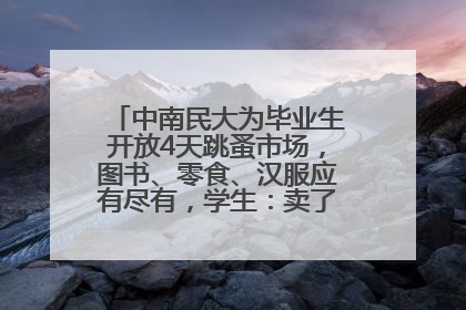 中南民大为毕业生开放4天跳蚤市场，图书、零食、汉服应有尽有，学生：卖了几十个手串