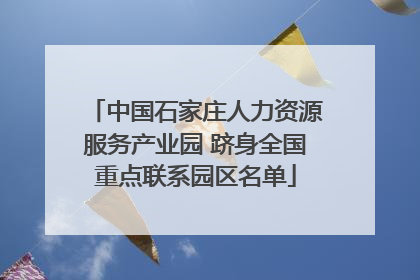 中国石家庄人力资源服务产业园 跻身全国重点联系园区名单