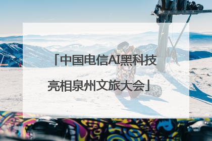 中国电信AI黑科技亮相泉州文旅大会