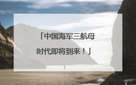 中国海军三航母时代即将到来！