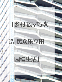 乡村老屋巧改造 民众乐享田园慢生活