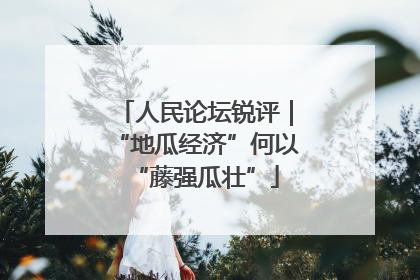人民论坛锐评｜“地瓜经济”何以“藤强瓜壮”