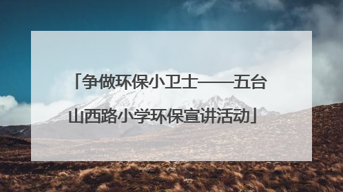 争做环保小卫士——五台山西路小学环保宣讲活动