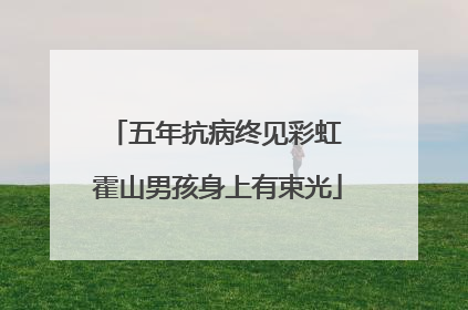 五年抗病终见彩虹 霍山男孩身上有束光