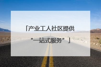 产业工人社区提供“一站式服务”