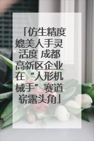 仿生精度媲美人手灵活度 成都高新区企业在“人形机械手”赛道崭露头角