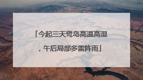 今起三天鹭岛高温高湿，午后局部多雷阵雨