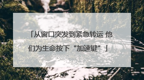 从窗口突发到紧急转运 他们为生命按下“加速键”