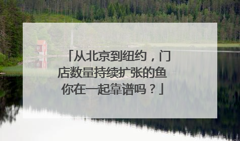 从北京到纽约，门店数量持续扩张的鱼你在一起靠谱吗？