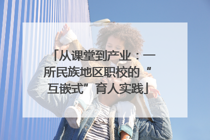 从课堂到产业：一所民族地区职校的“互嵌式”育人实践