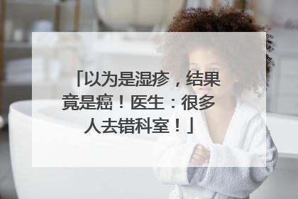以为是湿疹，结果竟是癌！医生：很多人去错科室！