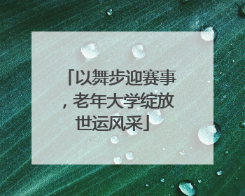 以舞步迎赛事，老年大学绽放世运风采