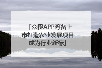 众橙APP筹备上市打造农业发展项目成为行业新标