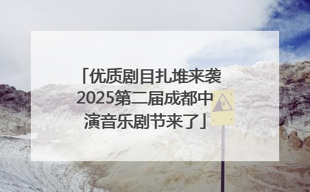 优质剧目扎堆来袭 2025第二届成都中演音乐剧节来了