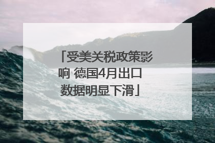 受美关税政策影响 德国4月出口数据明显下滑