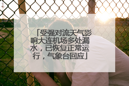 受强对流天气影响大连机场多处漏水，已恢复正常运行，气象台回应