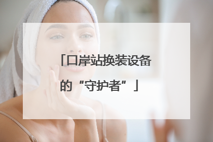 口岸站换装设备的“守护者”