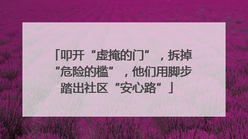 叩开“虚掩的门”，拆掉“危险的槛”，他们用脚步踏出社区“安心路”