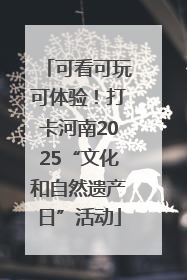 可看可玩可体验！打卡河南2025“文化和自然遗产日”活动