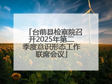 台前县检察院召开2025年第二季度意识形态工作联席会议