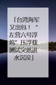 台湾海军又出包！“左营六号浮坞”压浮载测试突然进水沉没