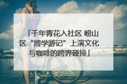 千年青花入社区 崂山区“博学游记”上演文化与咖啡的跨界碰撞