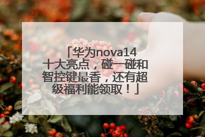 华为nova14十大亮点，碰一碰和智控键最香，还有超级福利能领取！