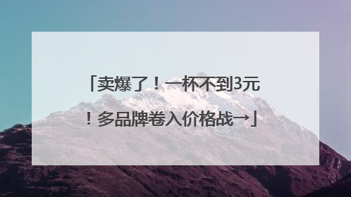 卖爆了！一杯不到3元！多品牌卷入价格战→