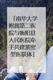 南华大学附属第二医院与衡阳县人民医院牵手共建紧密型医联体