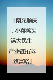 南充顺庆：小菜篮装满大民生 产业链拓宽致富路