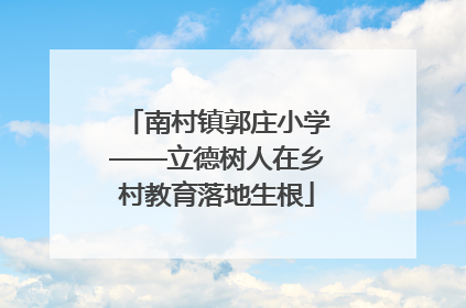 南村镇郭庄小学——立德树人在乡村教育落地生根
