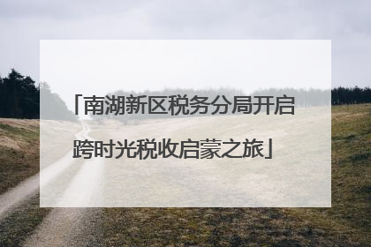 南湖新区税务分局开启跨时光税收启蒙之旅
