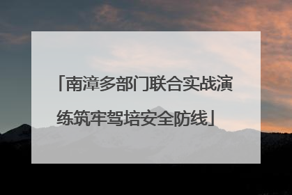 南漳多部门联合实战演练筑牢驾培安全防线