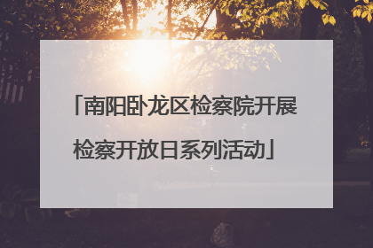 南阳卧龙区检察院开展检察开放日系列活动