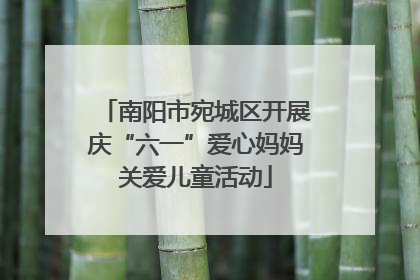 南阳市宛城区开展庆“六一”爱心妈妈关爱儿童活动