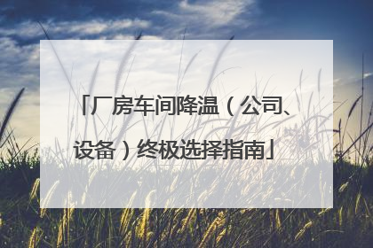 厂房车间降温（公司、设备）终极选择指南