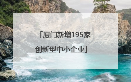 厦门新增195家创新型中小企业