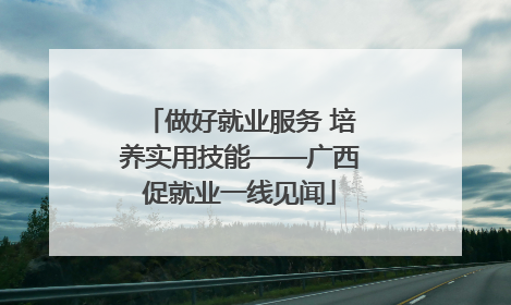 做好就业服务 培养实用技能——广西促就业一线见闻