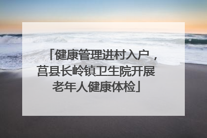健康管理进村入户，莒县长岭镇卫生院开展老年人健康体检
