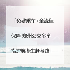 免费乘车+全流程保障 郑州公交多举措护航考生赶考路